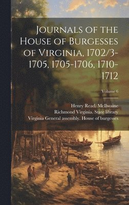 Henry Read McIlwaine, Henry Read. McIlwaine, Virginia (Colony) General Assembly H, Richmond Virginia State Library - Journals of the House of Burgesses of Virginia, 1702/3-1705, 1705-1706, 1710-1712; Volume 6, Inbunden