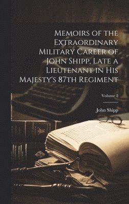 bokomslag Memoirs of the Extraordinary Military Career of John Shipp, Late a Lieutenant in His Majesty's 87th Regiment; Volume 2