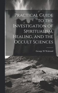 bokomslag Practical Guide to the Investigation of Spiritualism, Healing, and the Occult Sciences