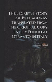 bokomslag The Secret History of Pythagoras. Translated From the Original Copy Lately Found at Otranto in Italy