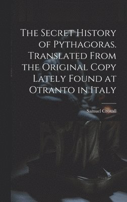 bokomslag The Secret History of Pythagoras. Translated From the Original Copy Lately Found at Otranto in Italy