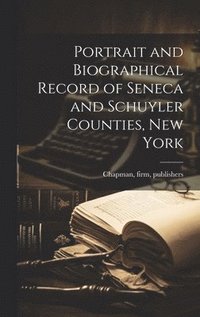 bokomslag Portrait and Biographical Record of Seneca and Schuyler Counties, New York