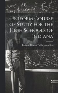 bokomslag Uniform Course of Study for the High Schools of Indiana