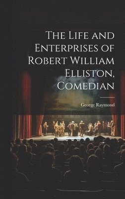 The Life and Enterprises of Robert William Elliston, Comedian 1