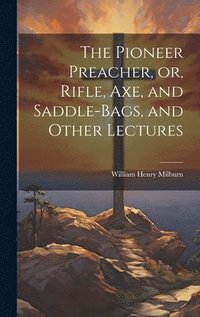bokomslag The Pioneer Preacher, or, Rifle, Axe, and Saddle-bags, and Other Lectures