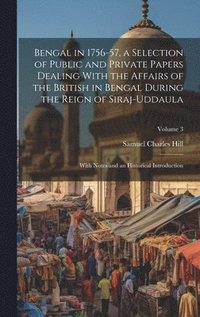 bokomslag Bengal in 1756-57, a Selection of Public and Private Papers Dealing With the Affairs of the British in Bengal During the Reign of Siraj-Uddaula; With Notes and an Historical Introduction; Volume 3