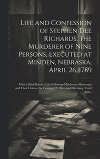 bokomslag Life and Confession of Stephen Dee Richards, the Murderer of Nine Persons, Executed at Minden, Nebraska, April 26, 1789