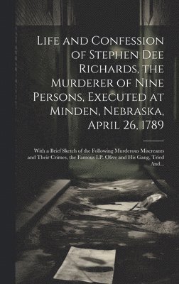Life and Confession of Stephen Dee Richards, the Murderer of Nine Persons, Executed at Minden, Nebraska, April 26, 1789
