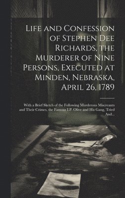 Life and Confession of Stephen Dee Richards, the Murderer of Nine Persons, Executed at Minden, Nebraska, April 26, 1789 1