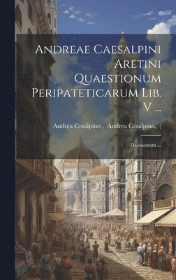 Andreae Caesalpini Aretini Quaestionum Peripateticarum Lib. V ...; Daemonum ...