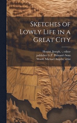 Michael Angelo Woolf, Joseph - Henius, Publisher G. P. Putnam's Sons - Sketches of Lowly Life in a Great City, Inbunden