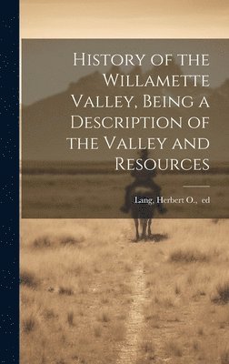 H[erbert] O. Ed Lang - History of the Willamette Valley, Being a Description of the Valley and Resources, Inbunden