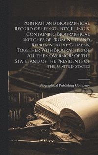 bokomslag Portrait and Biographical Record of Lee County, Illinois, Containing Biographical Sketches of Prominent and Representative Citizens, Together With Biographies of All the Governors of the State, and