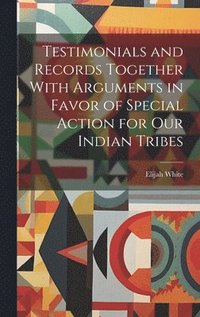 bokomslag Testimonials and Records Together With Arguments in Favor of Special Action for Our Indian Tribes