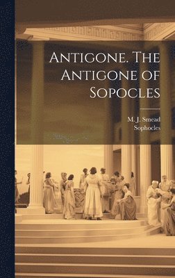 Antigone. The Antigone of Sopocles 1