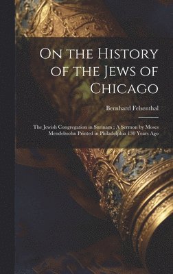 bokomslag On the History of the Jews of Chicago; The Jewish Congregation in Surinam; A Sermon by Moses Mendelssohn Printed in Philadelphia 130 Years Ago