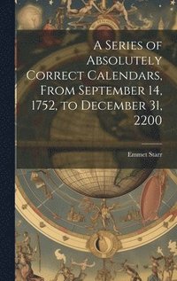 bokomslag A Series of Absolutely Correct Calendars, From September 14, 1752, to December 31, 2200
