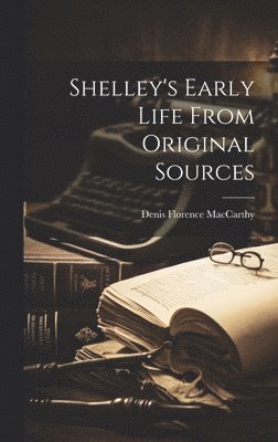 Shelley's Early Life From Original Sources 1