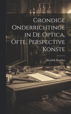 Grondige onderrichtinge in de optica, ofte, Perspective konste 1