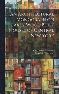 bokomslag An Architectural Monograph on Early Wood Built Houses of Central New York