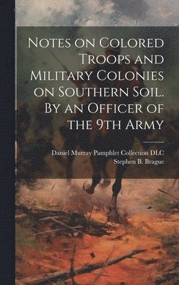 Stephen B Brague, Stephen B. Brague - Notes on Colored Troops and Military Colonies on Southern Soil. By an Officer of the 9th Army, Inbunden