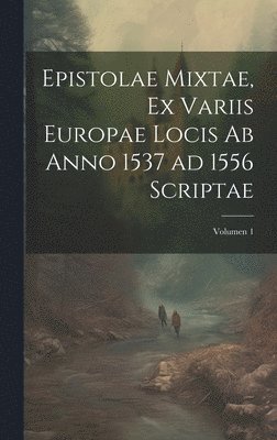 bokomslag Epistolae mixtae, ex variis Europae locis ab anno 1537 ad 1556 scriptae; Volumen 1