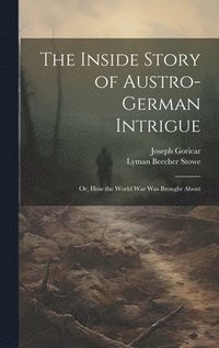 bokomslag The Inside Story of Austro-German Intrigue; or, How the World War Was Brought About