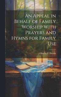 bokomslag An Appeal in Behalf of Family Worship With Prayers and Hymns for Family Use