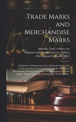 Lawyers Sydney Hepburn and Spruson, Statutes Etc Australia Laws, Pre-1801 Imprint Collection (Library of - Trade Marks and Merchandise Marks; an Epitome of Information Concerning the Laws of the Commonwealth of Australia Relating to the Marking of Merchandise and the Registration and Infringement of Trade Marks, With an Appendix Containing the Trade Marks..., Inbunden