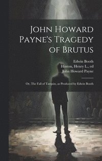 bokomslag John Howard Payne's Tragedy of Brutus; or, The Fall of Tarquin, as Produced by Edwin Booth