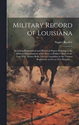 bokomslag Military Record of Louisiana; Including Biographical and Historical Papers Relating to the Military Organizations of the State; a Soldier's Story of the Late War, Muster Rolls, Lists of Casualities