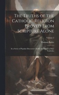 bokomslag The Truths of the Catholic Religion Proved From Scripture Alone