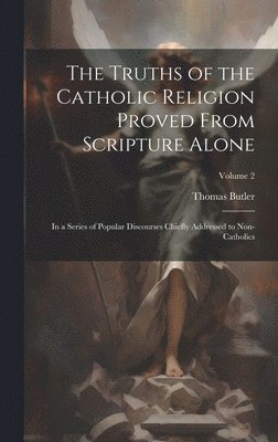 The Truths of the Catholic Religion Proved From Scripture Alone 1