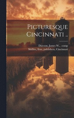 James W. ]. Comp [Dawson, Firm Publishers Shillito - Picturesque Cincinnati .., Inbunden
