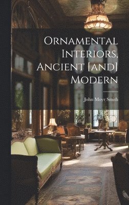 John Moyr Smith - Ornamental Interiors, Ancient [and] Modern, Inbunden