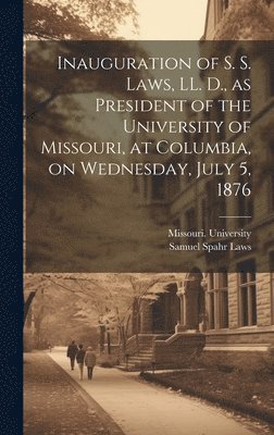 bokomslag Inauguration of S. S. Laws, LL. D., as President of the University of Missouri, at Columbia, on Wednesday, July 5, 1876