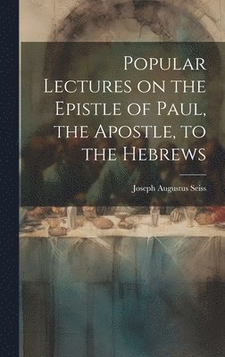 Popular Lectures on the Epistle of Paul, the Apostle, to the Hebrews 1