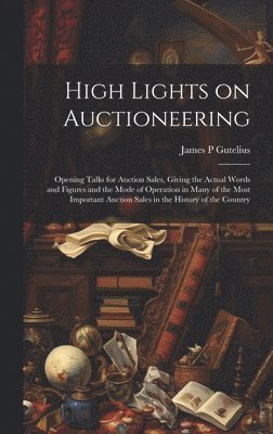 bokomslag High Lights on Auctioneering; Opening Talks for Auction Sales, Giving the Actual Words and Figures and the Mode of Operation in Many of the Most Important Auction Sales in the History of the Country