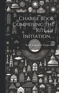 bokomslag Charge Book Comprising the Rite of Initiation, ..