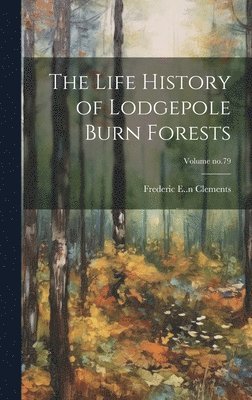 Frederic E. (Frederic Edwar Clements - Life History of Lodgepole Burn Forests; Volume no.79, Inbunden