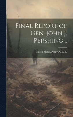 bokomslag Final Report of Gen. John J. Pershing ..