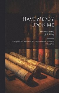 bokomslag Have Mercy Upon Me; the Prayer of the Penitent in the Fifty-first Psalm Explained and Applied