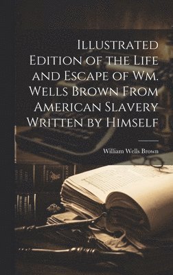 bokomslag Illustrated Edition of the Life and Escape of Wm. Wells Brown From American Slavery Written by Himself