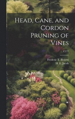 Frederic T. (Frederic Theod Bioletti, H. E. (Harry Ernest) Jacob - Head, Cane, and Cordon Pruning of Vines; C277, Inbunden