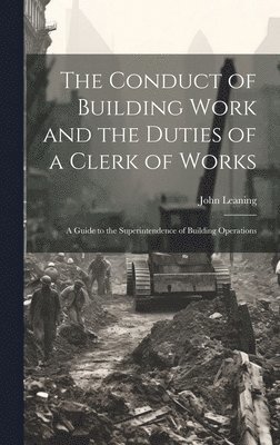 bokomslag The Conduct of Building Work and the Duties of a Clerk of Works