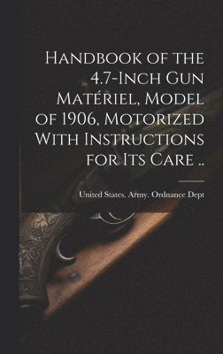 Handbook of the 4.7-inch Gun Matériel, Model of 1906, Motorized With Instructions for Its Care .. 1