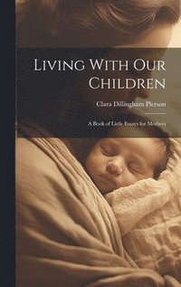 bokomslag Living With Our Children; a Book of Little Essays for Mothers