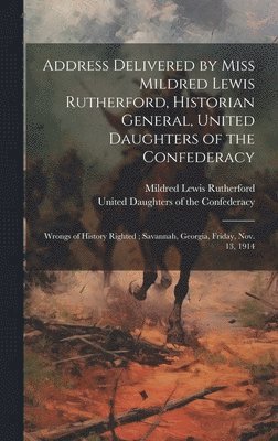 Address Delivered by Miss Mildred Lewis Rutherford, Historian General, United Daughters of the Confederacy 1