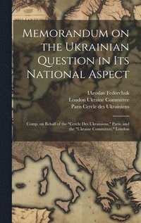 bokomslag Memorandum on the Ukrainian Question in Its National Aspect; Comp. on Behalf of the &quot;Cercle Des Ukrainiens,&quot; Paris, and the &quot;Ukraine Committee,&quot; London