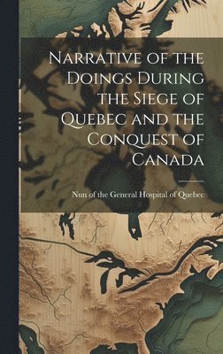 Nun of the General Hospital of Quebec - Narrative of the Doings During the Siege of Quebec and the Conquest of Canada [microform], Inbunden